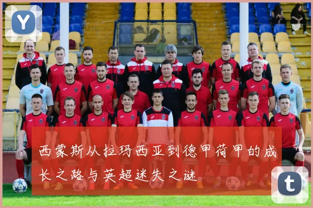 西蒙斯从拉玛西亚到德甲荷甲的成长之路与英超迷失之谜