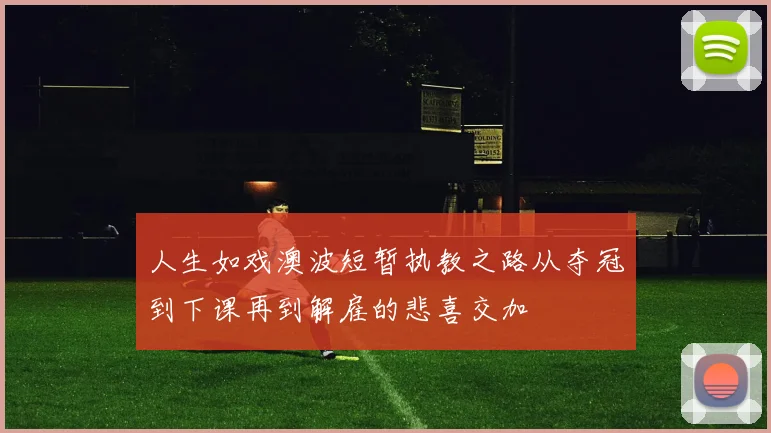 人生如戏澳波短暂执教之路从夺冠到下课再到解雇的悲喜交加