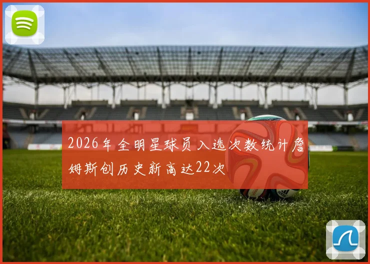 2026年全明星球员入选次数统计詹姆斯创历史新高达22次