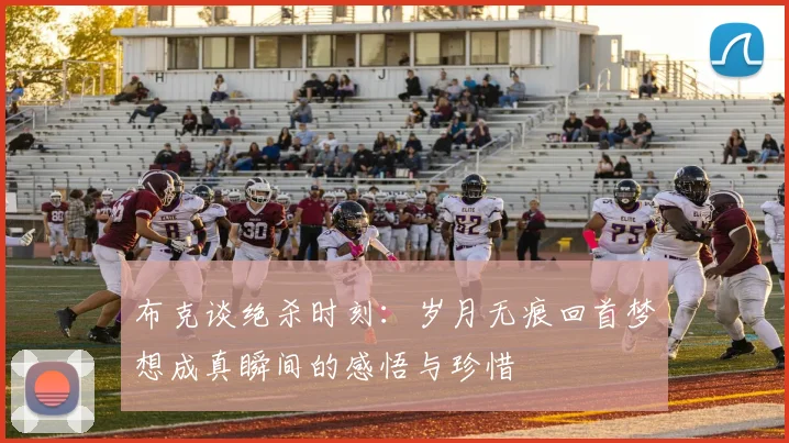 布克谈绝杀时刻：岁月无痕回首梦想成真瞬间的感悟与珍惜