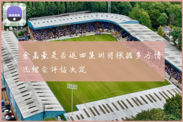 余嘉豪是否返回集训将根据多方情况综合评估决定