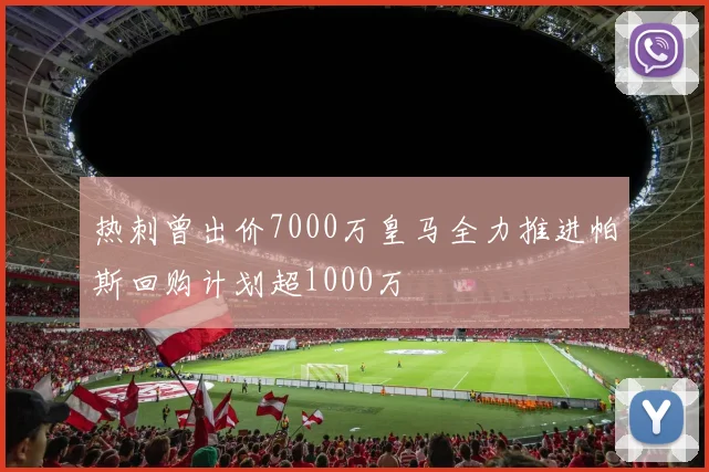 热刺曾出价7000万皇马全力推进帕斯回购计划超1000万