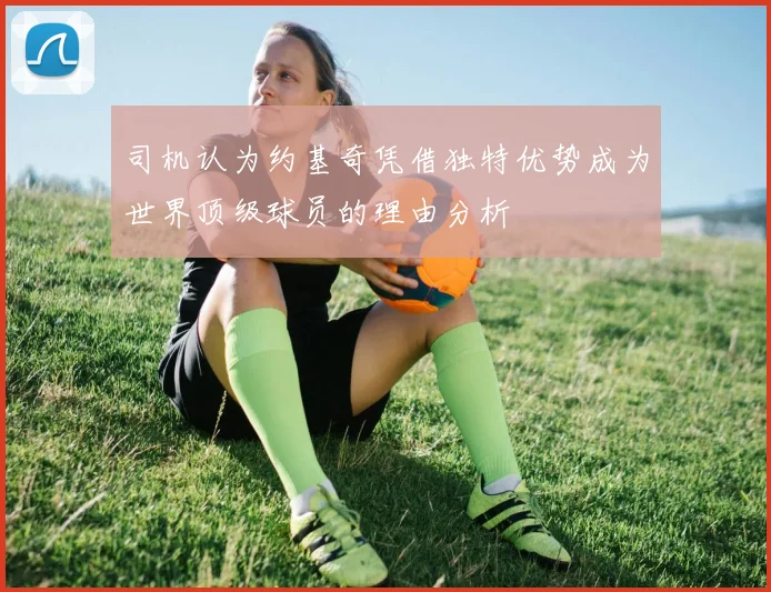 司机认为约基奇凭借独特优势成为世界顶级球员的理由分析